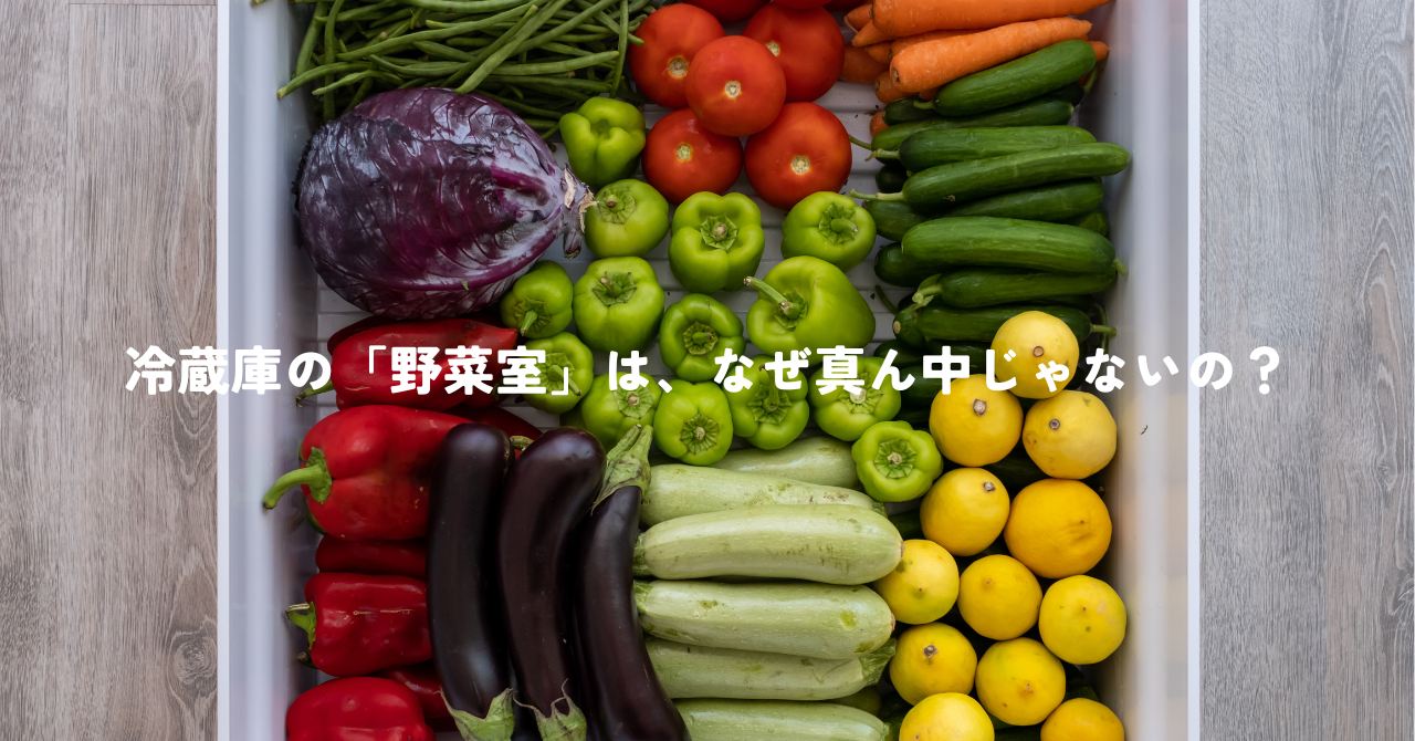 冷蔵庫の「野菜室」は、なぜ真ん中じゃないの？